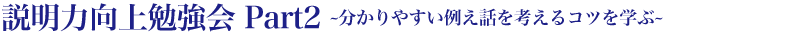 説明力向上勉強会パート２?分かりやすいたとえ話を考えるコツを学ぶ?