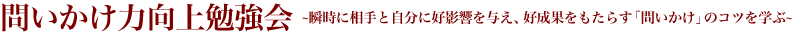 問いかけ力向上勉強会?瞬時に相手と自分に好影響を与え、好成果をもたらす問いかけのコツを学ぶ?